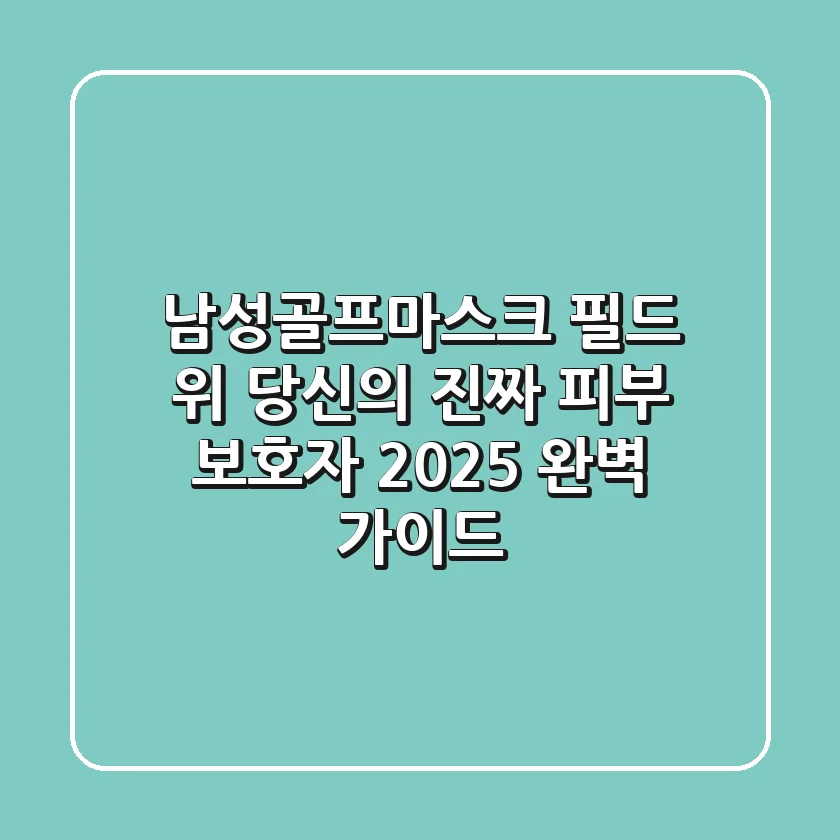 남성골프마스크: 필드 위 당신의 진짜 피부 보호자 (2025 완벽 가이드)