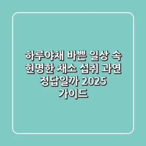 하루야채: 바쁜 일상 속 현명한 채소 섭취, 과연 정답일까? (2025 가이드)