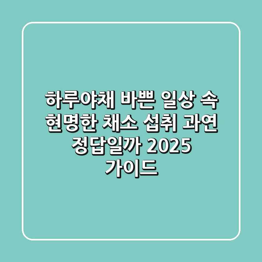 하루야채: 바쁜 일상 속 현명한 채소 섭취, 과연 정답일까? (2025 가이드)