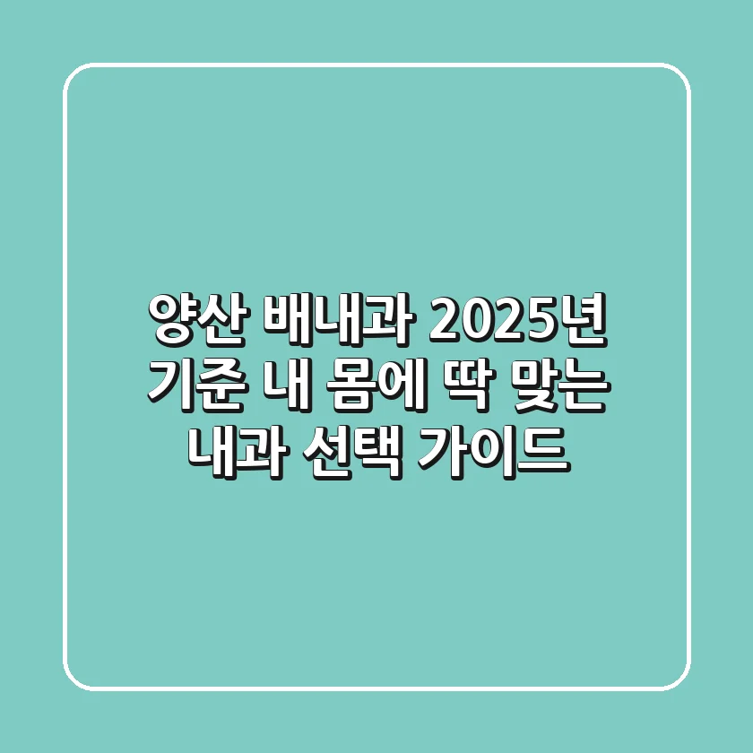 양산 배내과: 2025년 기준, 내 몸에 딱 맞는 내과 선택 가이드