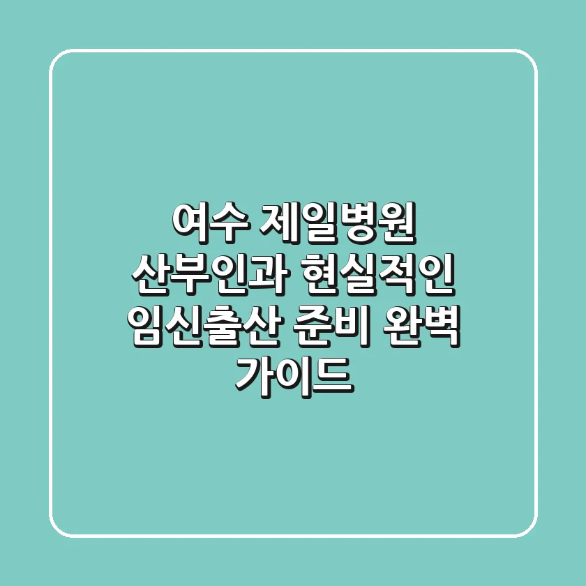 여수 제일병원 산부인과, 현실적인 임신-출산 준비 완벽 가이드