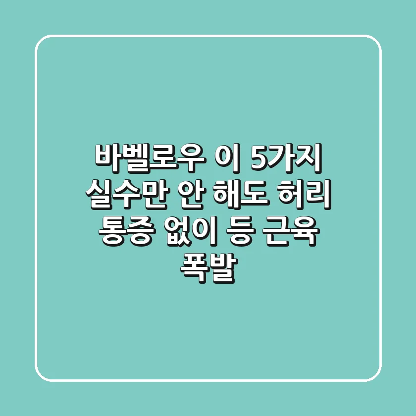 바벨로우, 이 5가지 실수만 안 해도 허리 통증 없이 등 근육 폭발!