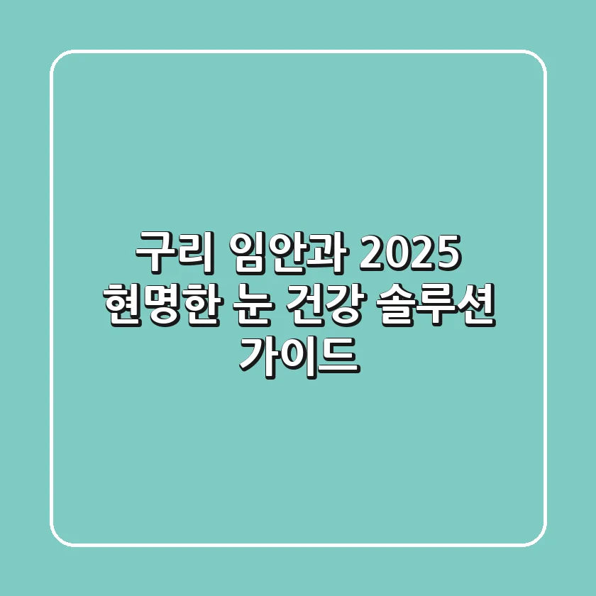 구리 임안과 2025: 현명한 눈 건강 솔루션 가이드