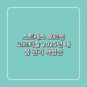스트레스 호르몬 코르티솔, 2025년 내 몸 관리 핵심은?
