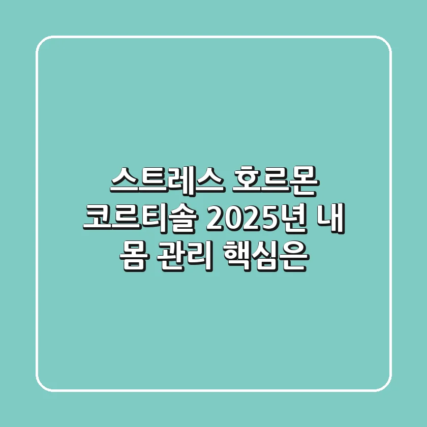 스트레스 호르몬 코르티솔, 2025년 내 몸 관리 핵심은?