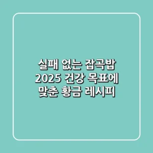 실패 없는 잡곡밥, 2025 건강 목표에 맞춘 황금 레시피