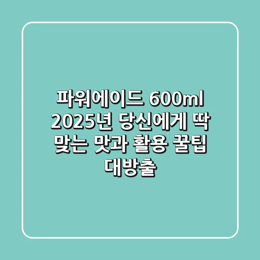 파워에이드 600ml: 2025년 당신에게 딱 맞는 맛과 활용 꿀팁 대방출