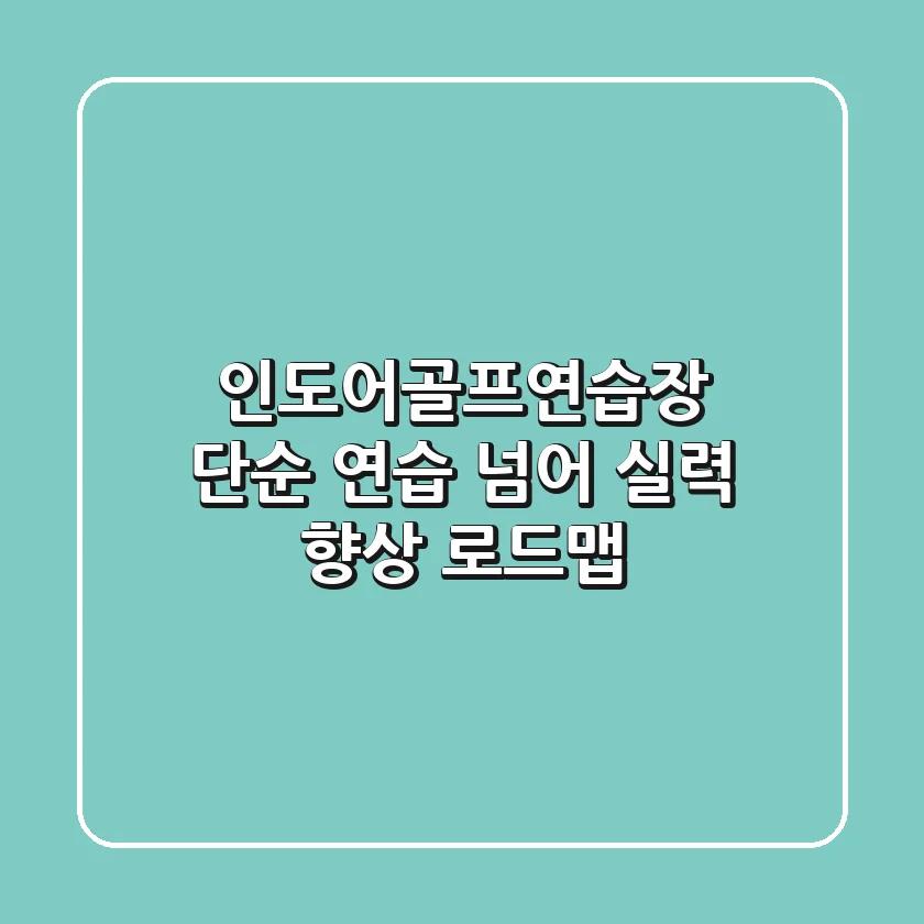 인도어골프연습장, 단순 연습 넘어 실력 향상 로드맵!