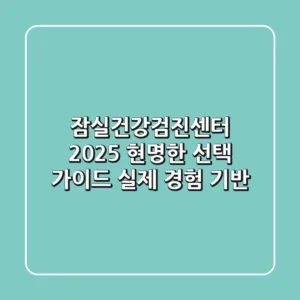 잠실건강검진센터, 2025 현명한 선택 가이드 (실제 경험 기반)