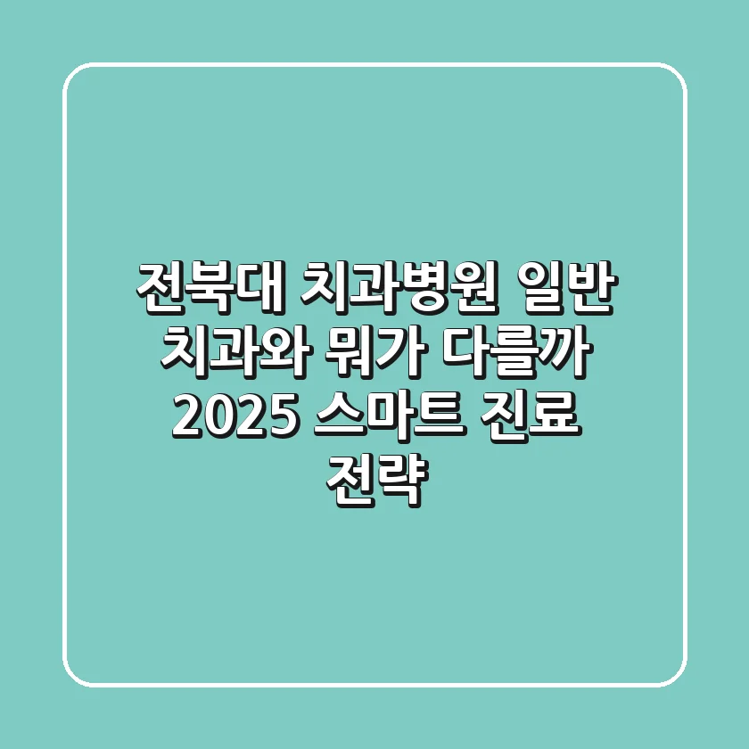 전북대 치과병원: 일반 치과와 뭐가 다를까? 2025 스마트 진료 전략