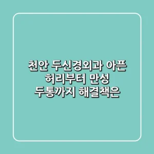 천안 두신경외과, 아픈 허리부터 만성 두통까지 해결책은?