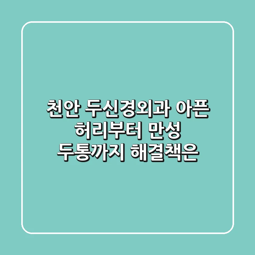 천안 두신경외과, 아픈 허리부터 만성 두통까지 해결책은?
