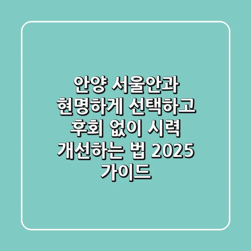 안양 서울안과, 현명하게 선택하고 후회 없이 시력 개선하는 법 (2025 가이드)