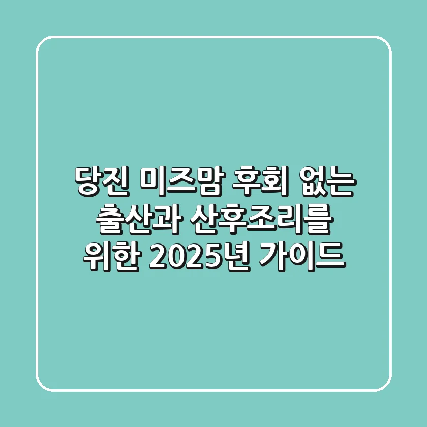당진 미즈맘, 후회 없는 출산과 산후조리를 위한 2025년 가이드