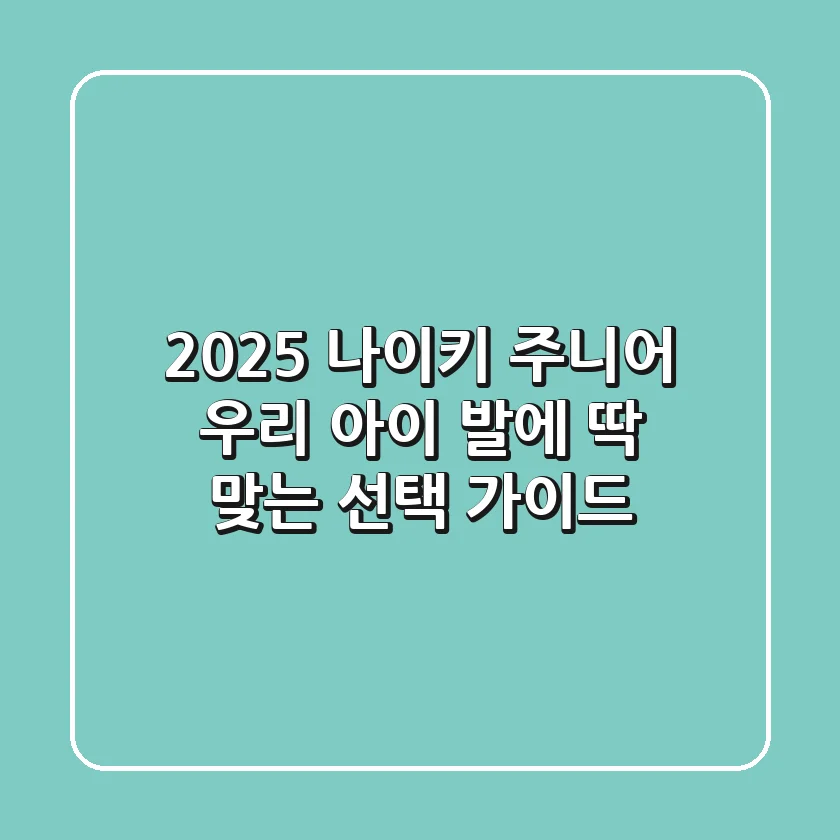 2025 나이키 주니어, 우리 아이 발에 딱 맞는 선택 가이드