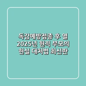 독감예방접종 후 열, 2025년 현직 부모의 현실 대처법 (최신판)