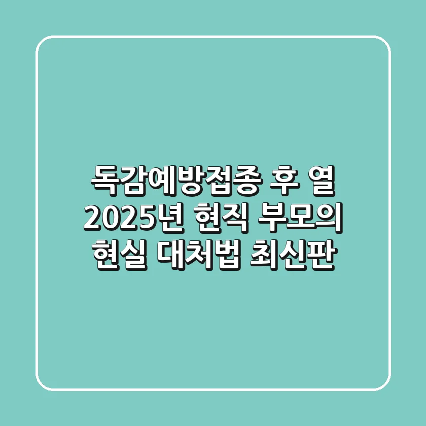 독감예방접종 후 열, 2025년 현직 부모의 현실 대처법 (최신판)