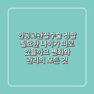 인공고관절수술, 정말 필요한 나이가 따로 있을까요? 변화와 관리의 모든 것