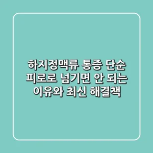 하지정맥류 통증, 단순 피로로 넘기면 안 되는 이유와 최신 해결책