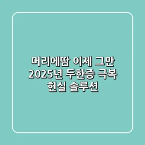 머리에땀, 이제 그만! 2025년 두한증 극복 현실 솔루션