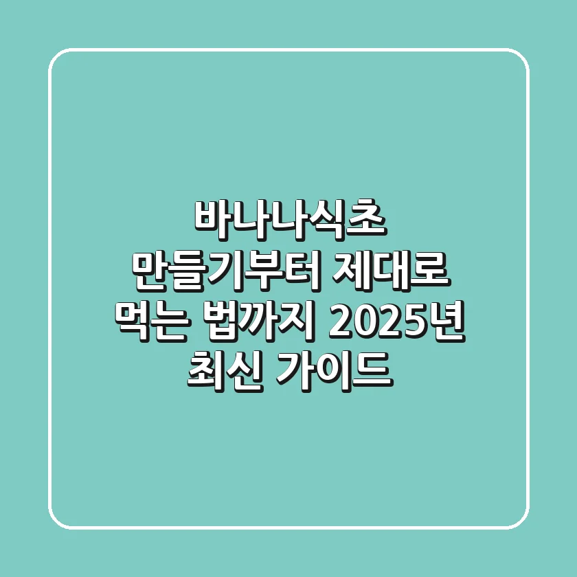 바나나식초 만들기부터 제대로 먹는 법까지: 2025년 최신 가이드