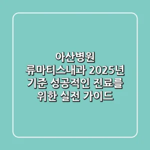 아산병원 류마티스내과: 2025년 기준, 성공적인 진료를 위한 실전 가이드