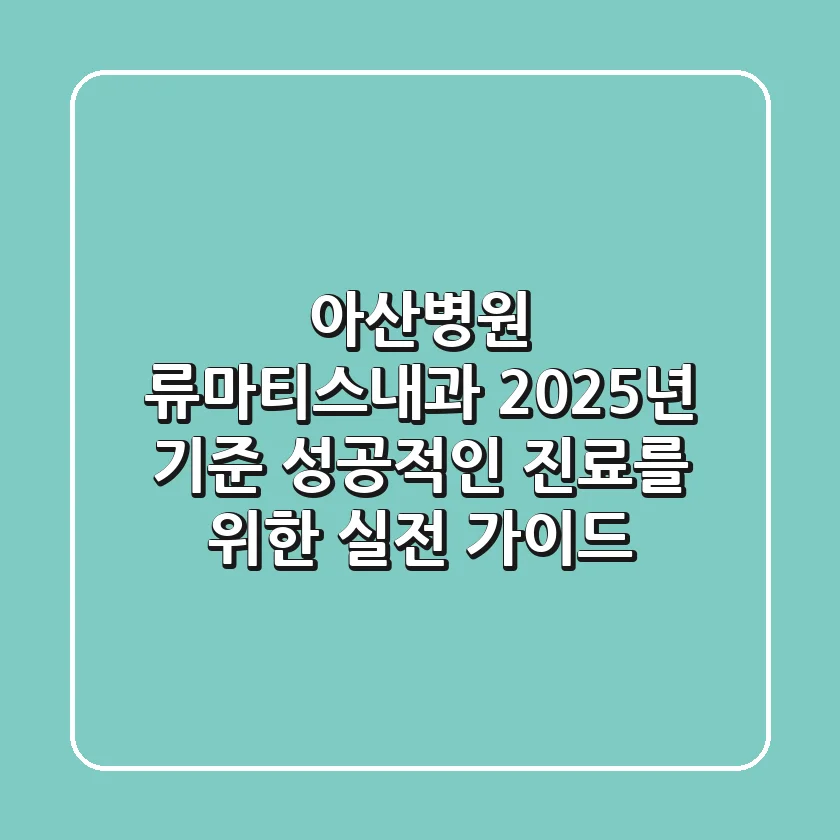 아산병원 류마티스내과: 2025년 기준, 성공적인 진료를 위한 실전 가이드