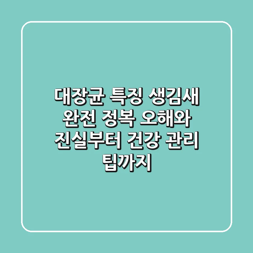 대장균 특징 생김새 완전 정복! 오해와 진실부터 건강 관리 팁까지