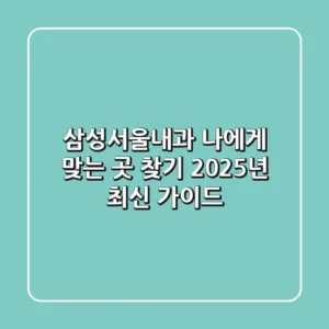 삼성서울내과, 나에게 맞는 곳 찾기: 2025년 최신 가이드