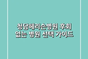청담헤리슨병원: 후회 없는 병원 선택 가이드
