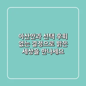 아산안과 선택, 후회 없는 결정으로 밝은 세상을 만나세요