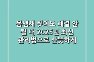 몸냄새, 씻어도 해결 안 될 때? 2025년 최신 관리법으로 산뜻하게!