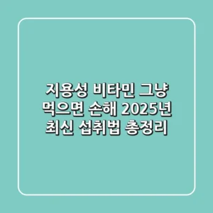 지용성 비타민, 그냥 먹으면 손해? 2025년 최신 섭취법 총정리