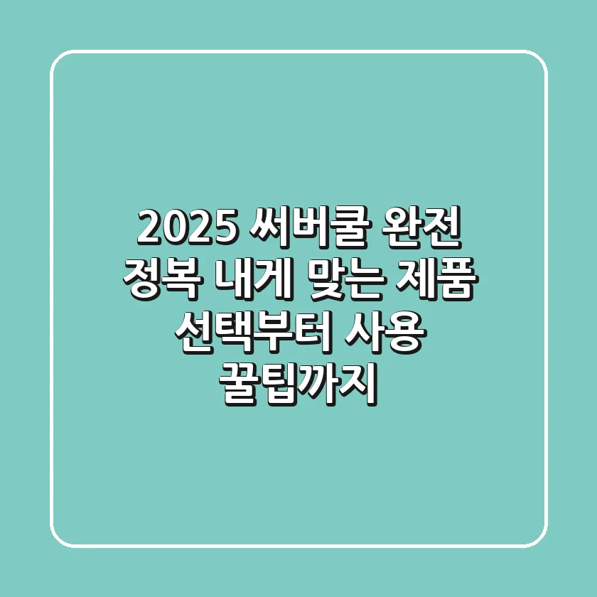 2025 써버쿨 완전 정복: 내게 맞는 제품 선택부터 사용 꿀팁까지!