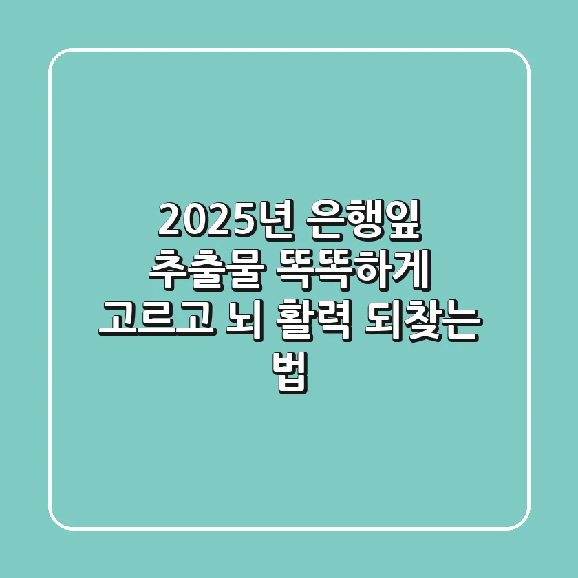 2025년 은행잎 추출물, 똑똑하게 고르고 뇌 활력 되찾는 법