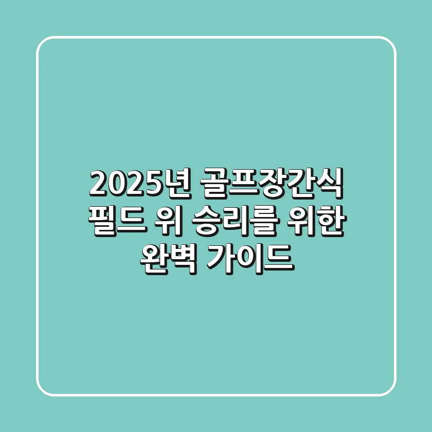 2025년 골프장간식: 필드 위 승리를 위한 완벽 가이드!