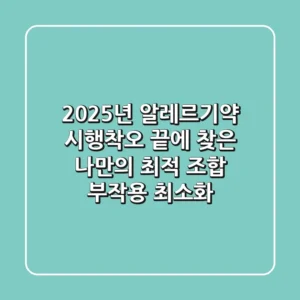 2025년 알레르기약, 시행착오 끝에 찾은 나만의 최적 조합 (부작용 최소화)