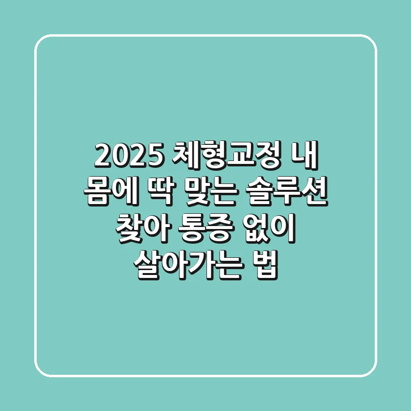 2025 체형교정, 내 몸에 딱 맞는 솔루션 찾아 통증 없이 살아가는 법