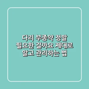 다리 부종약, 정말 필요한 걸까요? 제대로 알고 관리하는 법