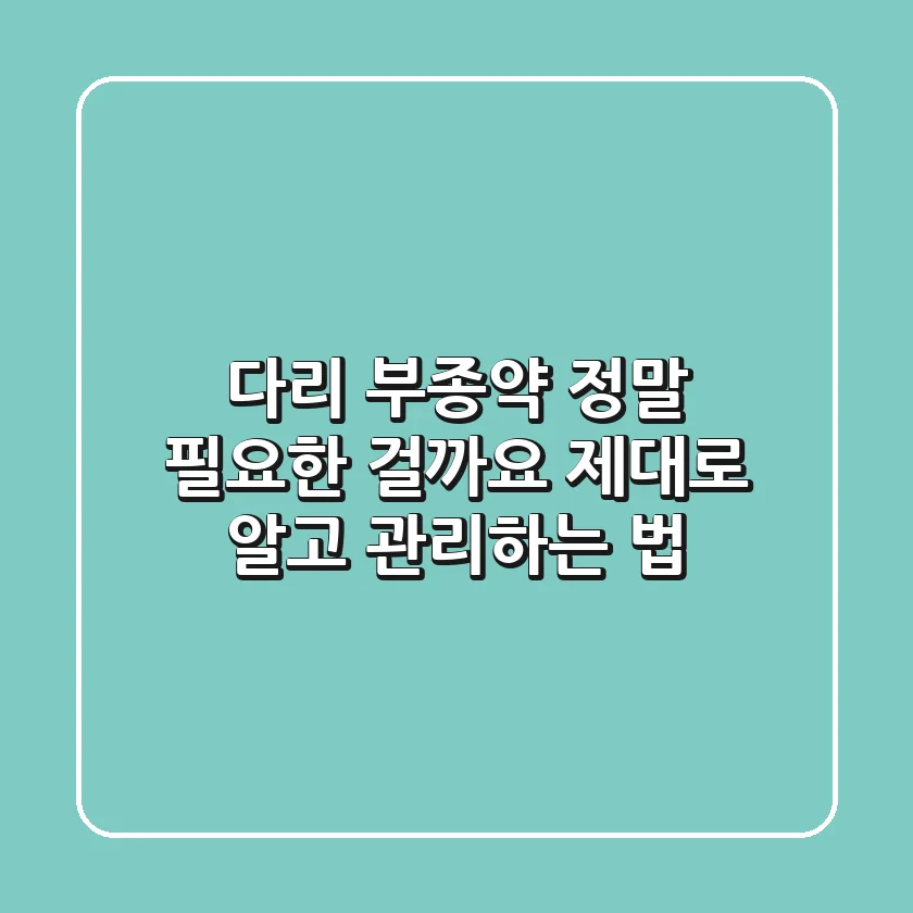 다리 부종약, 정말 필요한 걸까요? 제대로 알고 관리하는 법
