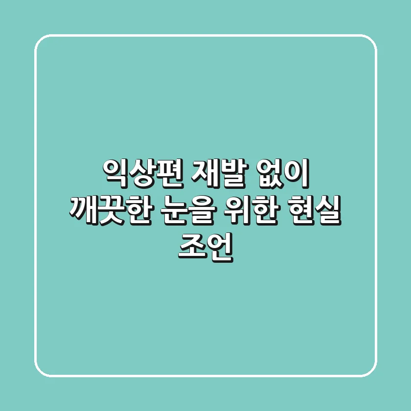 익상편, 재발 없이 깨끗한 눈을 위한 현실 조언