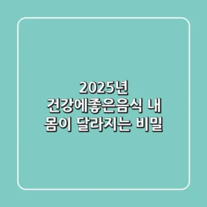 2025년 건강에좋은음식, 내 몸이 달라지는 비밀