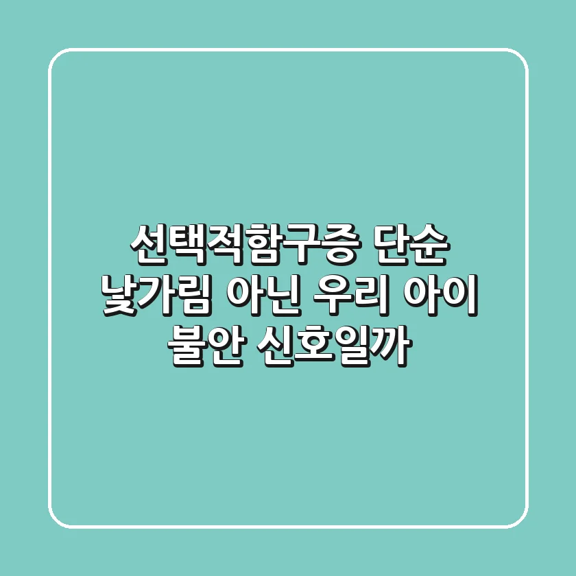 선택적함구증, 단순 낯가림 아닌 우리 아이 불안 신호일까?