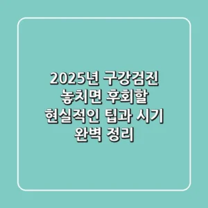 2025년 구강검진, 놓치면 후회할 현실적인 팁과 시기 완벽 정리
