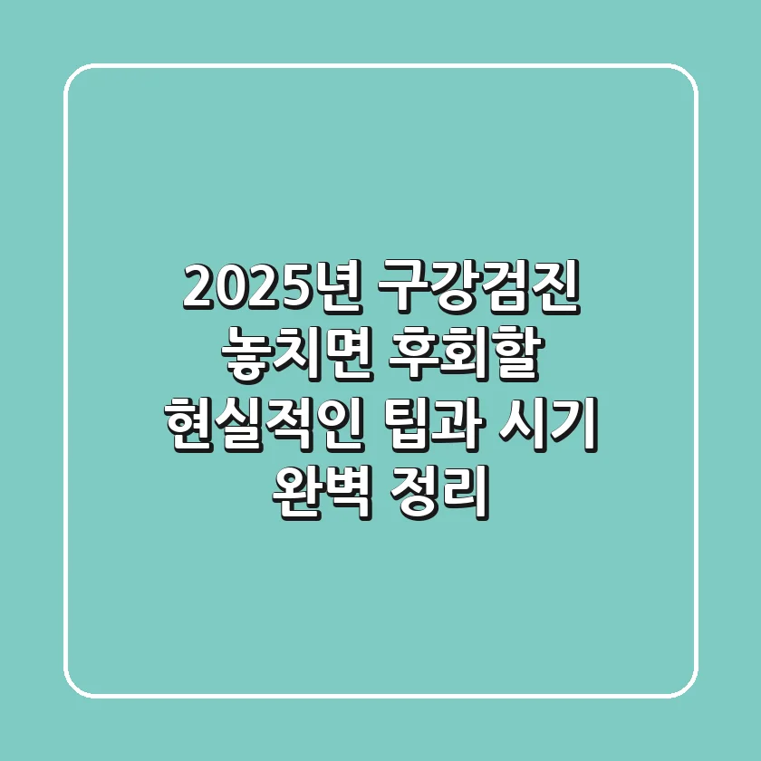2025년 구강검진, 놓치면 후회할 현실적인 팁과 시기 완벽 정리