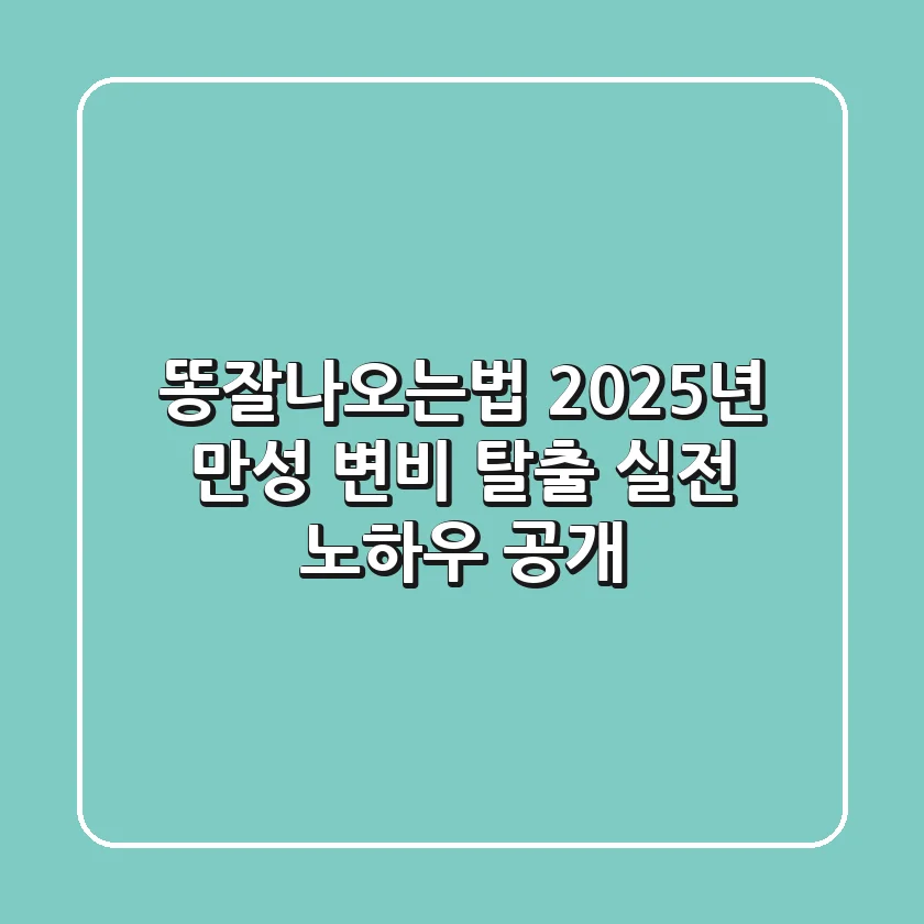 똥잘나오는법: 2025년 만성 변비 탈출 실전 노하우 공개