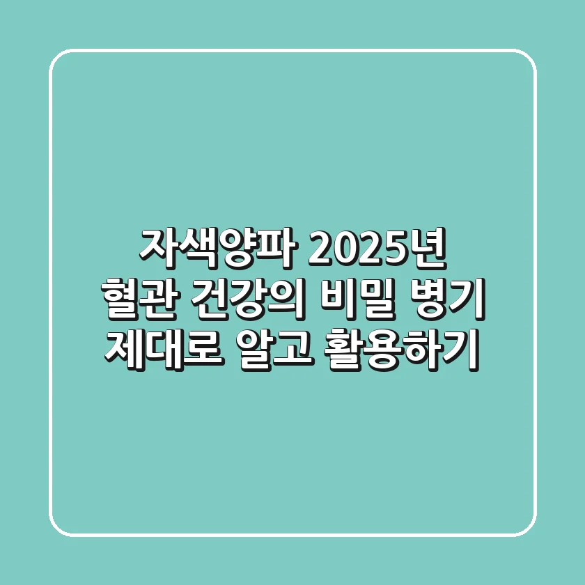 자색양파, 2025년 혈관 건강의 비밀 병기? 제대로 알고 활용하기