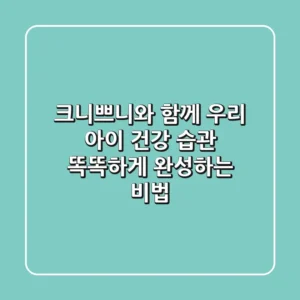 크니쁘니와 함께 우리 아이 건강 습관, 똑똑하게 완성하는 비법!