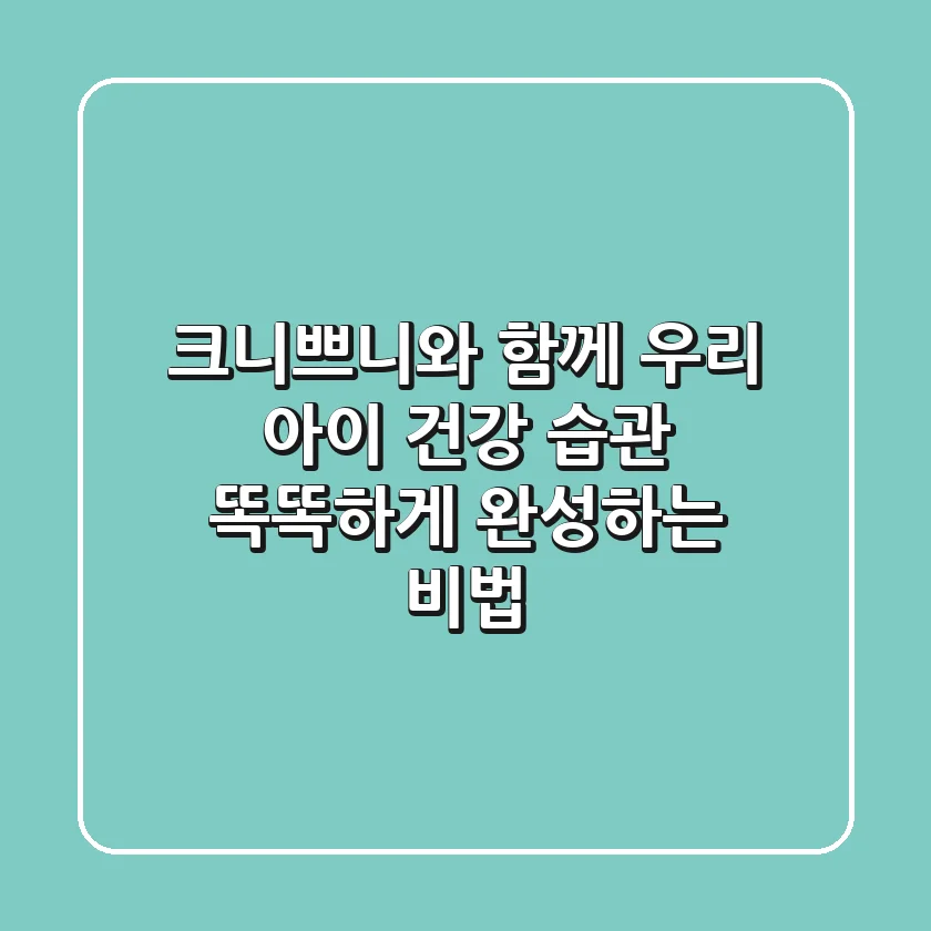 크니쁘니와 함께 우리 아이 건강 습관, 똑똑하게 완성하는 비법!