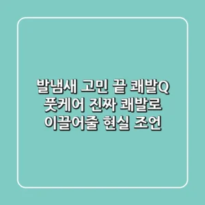 발냄새 고민 끝? 쾌발Q 풋케어, 진짜 '쾌발'로 이끌어줄 현실 조언